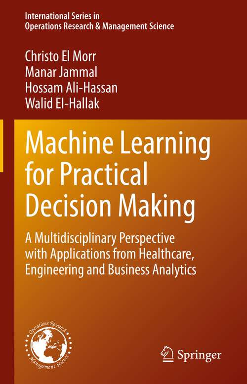 Book cover of Machine Learning for Practical Decision Making: A Multidisciplinary Perspective with Applications from Healthcare, Engineering and Business Analytics (1st ed. 2022) (International Series in Operations Research & Management Science #334)