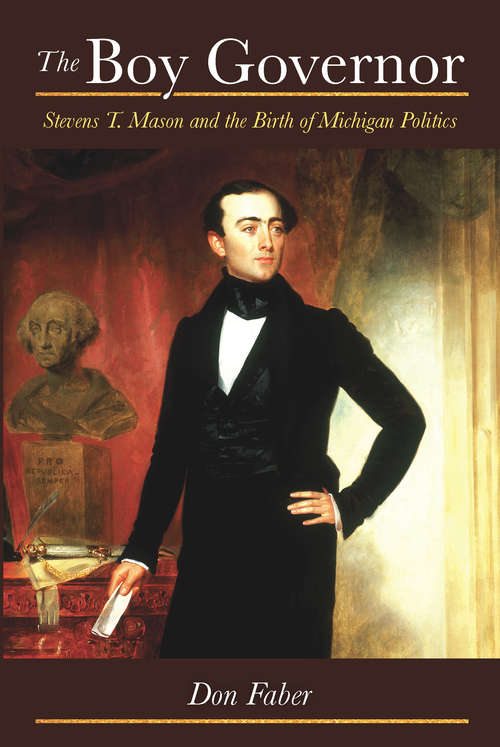 Book cover of The Boy Governor: Stevens T. Mason and the Birth of Michigan Politics