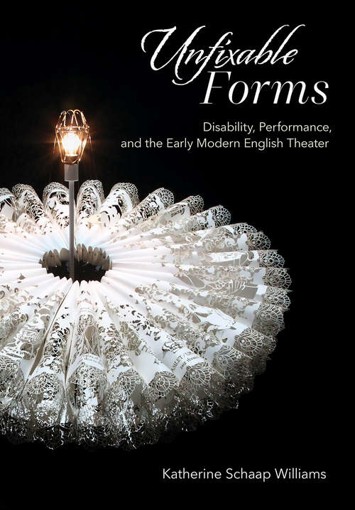 Book cover of Unfixable Forms: Disability, Performance, and the Early Modern English Theater