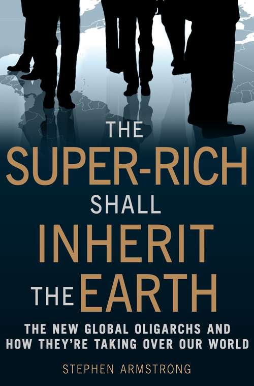 Book cover of The Super-Rich Shall Inherit the Earth: The New Global Oligarachs and How They're Taking Over our World