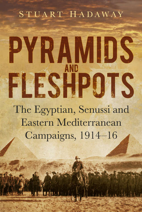 Book cover of Pyramids and Fleshpots: The Egyptian, Senussi and Eastern Mediterranean Campaigns, 1914-16