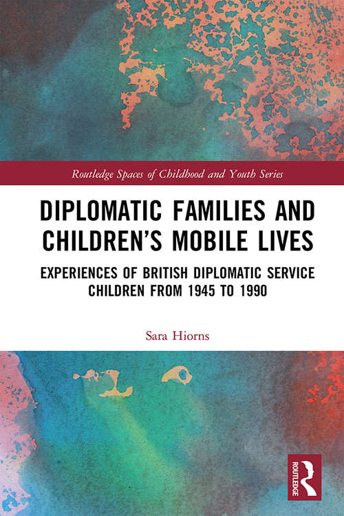 Book cover of Diplomatic Families and Children’s Mobile Lives: Experiences of British Diplomatic Service Children from 1945 to 1990 (Routledge Spaces of Childhood and Youth Series)