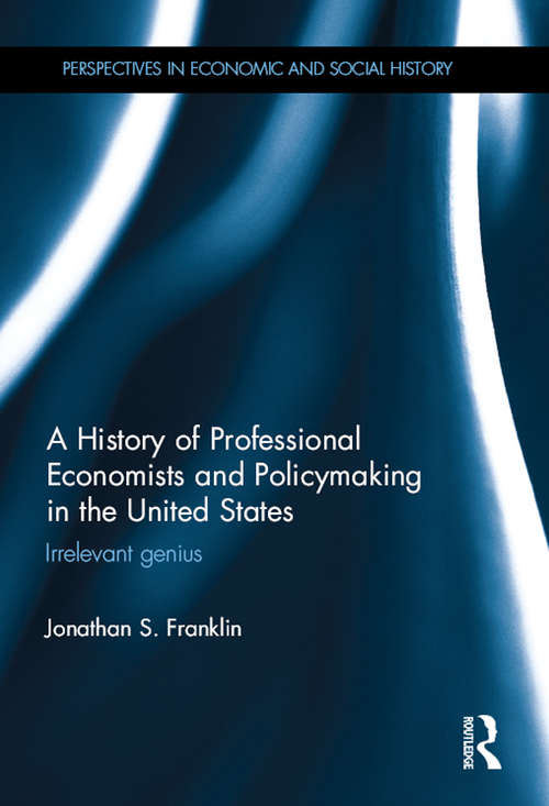 Book cover of A History of Professional Economists and Policymaking in the United States: Irrelevant genius (Perspectives in Economic and Social History)