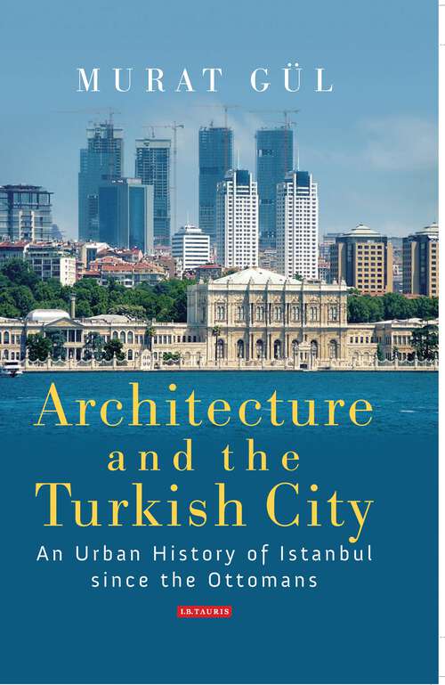 Book cover of Architecture and the Turkish City: An Urban History of Istanbul since the Ottomans (Library of Modern Turkey)