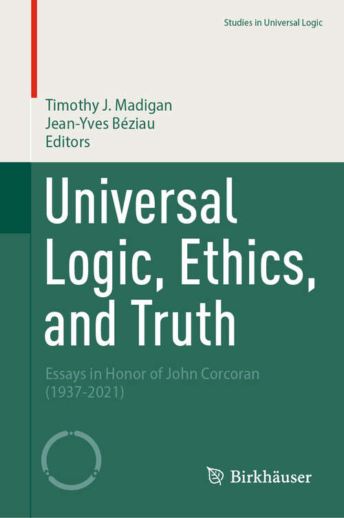 Book cover of Universal Logic, Ethics, and Truth: Essays in Honor of John Corcoran (1937-2021) (2024) (Studies in Universal Logic)