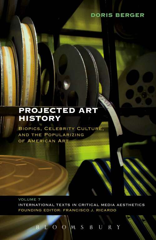 Book cover of Projected Art History: Biopics, Celebrity Culture, and the Popularizing of American Art (International Texts in Critical Media Aesthetics)