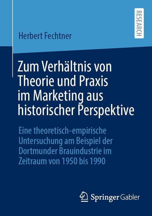 Book cover of Zum Verhältnis von Theorie und Praxis im Marketing aus historischer Perspektive: Eine theoretisch-empirische Untersuchung am Beispiel der Dortmunder Brauindustrie im Zeitraum von 1950 bis 1990 (1. Aufl. 2023)