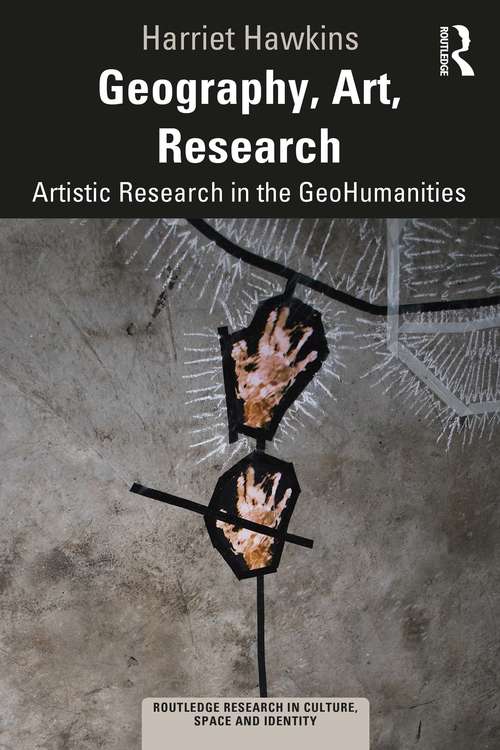 Book cover of Geography, Art, Research: Artistic Research in the GeoHumanities (Routledge Research in Culture, Space and Identity)