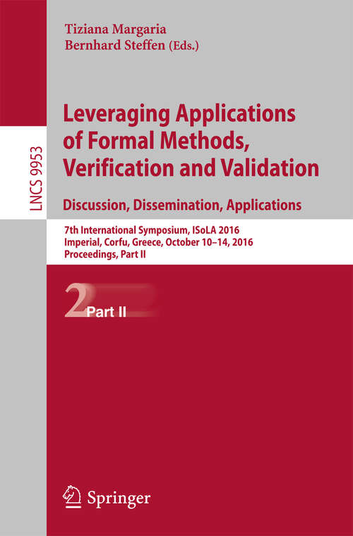 Book cover of Leveraging Applications of Formal Methods, Verification and Validation: 7th International Symposium, ISoLA 2016, Imperial, Corfu, Greece, October 10-14, 2016, Proceedings, Part II (1st ed. 2016) (Lecture Notes in Computer Science #9953)