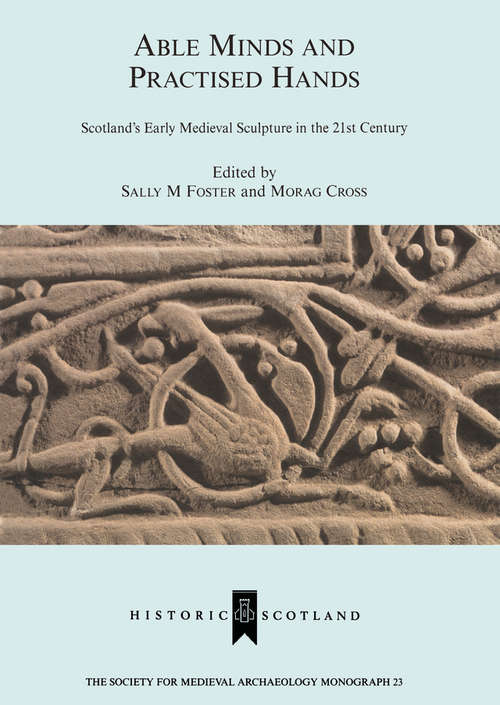 Book cover of Able Minds and Practiced Hands: Scotland's Early Medieval Sculpture in the 21st Century (The Society for Medieval Archaeology Monographs: Vol. 23)