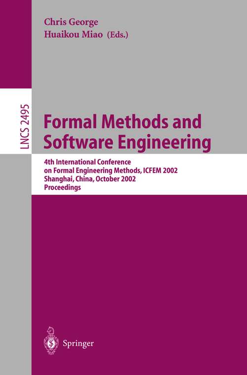 Book cover of Formal Methods and Software Engineering: 4th International Conference on Formal Engineering Methods, ICFEM 2002, Shanghai, China, October 21-25, 2002, Proceedings (2002) (Lecture Notes in Computer Science #2495)