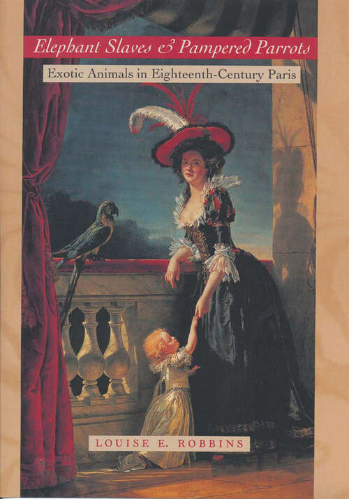 Book cover of Elephant Slaves and Pampered Parrots: Exotic Animals in Eighteenth-Century Paris (Animals, History, Culture)