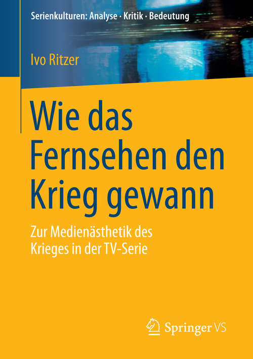 Book cover of Wie das Fernsehen den Krieg gewann: Zur Medienästhetik des Krieges in der TV-Serie (2015) (Serienkulturen: Analyse – Kritik – Bedeutung)