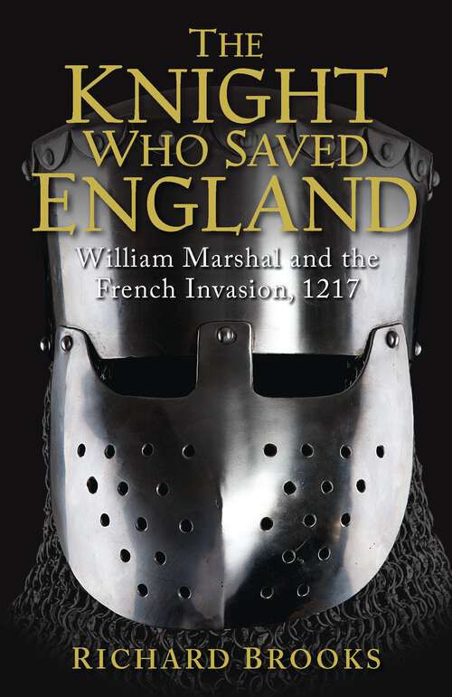 Book cover of The Knight Who Saved England: William Marshal and the French Invasion, 1217 (General Military Ser.)