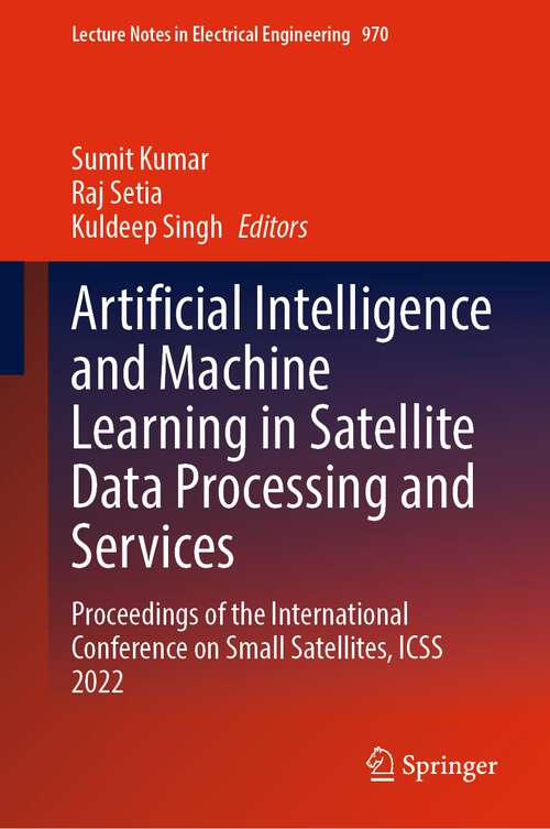 Book cover of Artificial Intelligence and Machine Learning in Satellite Data Processing and Services: Proceedings of the International Conference on Small Satellites, ICSS 2022 (1st ed. 2023) (Lecture Notes in Electrical Engineering #970)