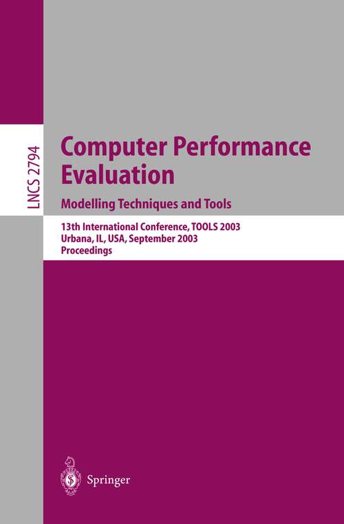 Book cover of Computer Performance Evaluation. Modelling Techniques and Tools: 13th International Conference, TOOLS 2003, Urbana, IL, USA, September 2-5, 2003, Proceedings (2003) (Lecture Notes in Computer Science #2794)