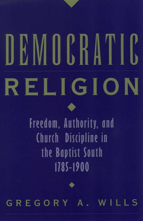 Book cover of Democratic Religion: Freedom, Authority, and Church Discipline in the Baptist South, 1785-1900 (Religion in America)