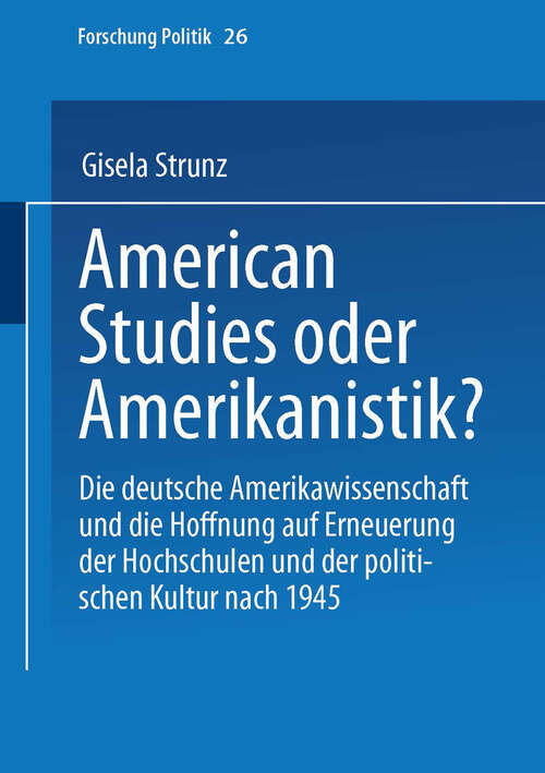 Book cover of American Studies oder Amerikanistik?: Die deutsche Amerikawissenchaft und die Hoffnung auf Erneuerung der Hochschulen und der politischen Kultur nach 1945 (1999) (Forschung Politik #26)