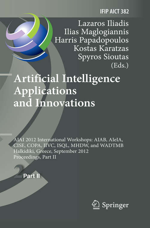 Book cover of Artificial Intelligence Applications and Innovations: AIAI 2012 International Workshops: AIAB, AIeIA, CISE, COPA, IIVC, ISQL, MHDW, and WADTMB, Halkidiki, Greece, September 27-30, 2012, Proceedings, Part II (2012) (IFIP Advances in Information and Communication Technology #382)