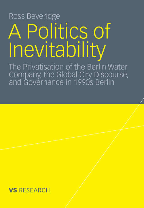 Book cover of A Politics of Inevitability: The Privatisation of the Berlin Water Company, the Global City Discourse and Governance in 1990s Berlin (2012)