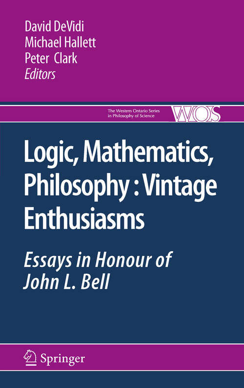 Book cover of Logic, Mathematics, Philosophy, Vintage Enthusiasms: Essays in Honour of John L. Bell (2011) (The Western Ontario Series in Philosophy of Science #75)