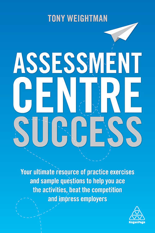 Book cover of Assessment Centre Success: Your Ultimate Resource of Practice Exercises and Sample Questions to Help you Ace the Activities, Beat the Competition and Impress Employers