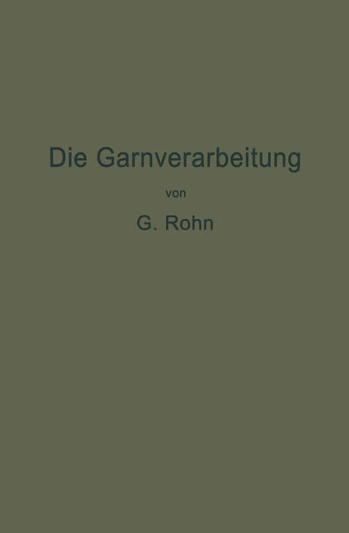 Book cover of Die Garnverarbeitung: Die Fadenverbindungen, ihre Entwickelung und Herstellung für die Erzeugung der textilen Waren (1917)