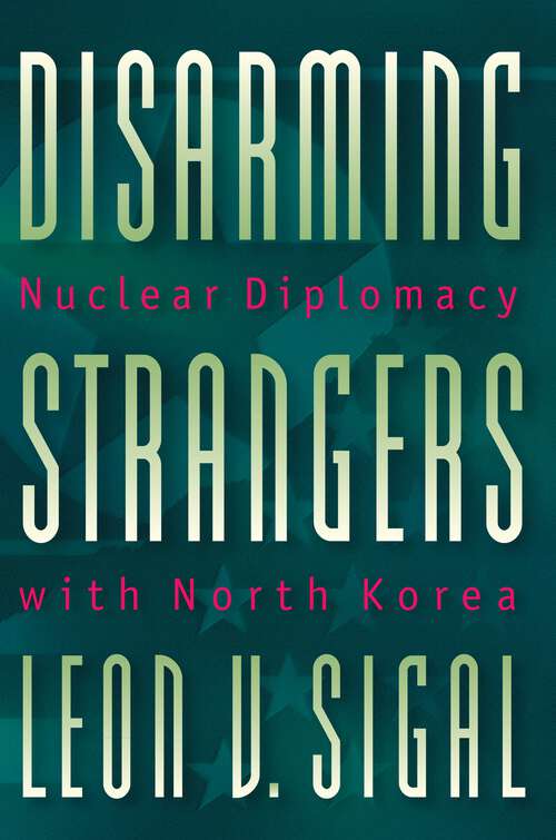 Book cover of Disarming Strangers: Nuclear Diplomacy with North Korea (Princeton Studies in International History and Politics #81)