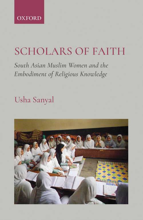 Book cover of Scholars of Faith: South Asian Muslim Women and the
Embodiment of Religious Knowledge