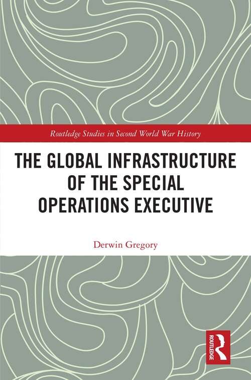 Book cover of The Global Infrastructure of the Special Operations Executive (Routledge Studies in Second World War History)