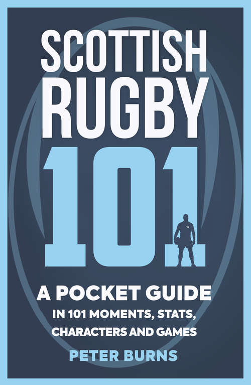 Book cover of Scottish Rugby 101: A Pocket Guide in 101 Moments, Stats, Characters and Games