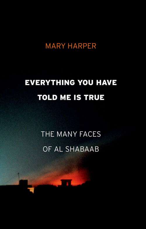 Book cover of Everything You Have Told Me Is True: The Many Faces of Al Shabaab