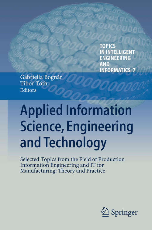 Book cover of Applied Information Science, Engineering and Technology: Selected Topics from the Field of Production Information Engineering and IT for Manufacturing: Theory and Practice (2014) (Topics in Intelligent Engineering and Informatics #7)