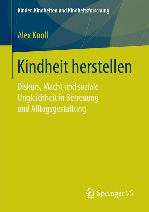 Book cover of Kindheit herstellen: Diskurs, Macht und soziale Ungleichheit in Betreuung und Alltagsgestaltung (Kinder, Kindheiten und Kindheitsforschung #19)