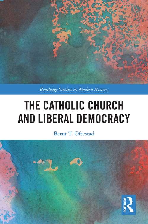 Book cover of The Catholic Church and Liberal Democracy (Routledge Studies in Modern History)