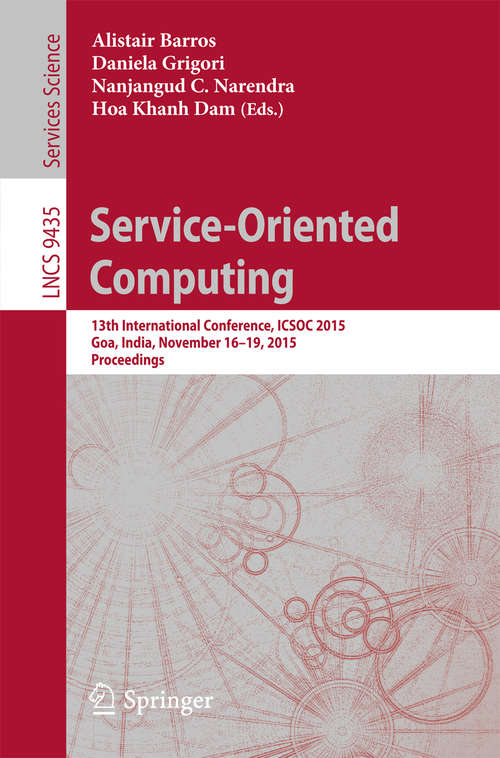 Book cover of Service-Oriented Computing: 13th International Conference, ICSOC 2015, Goa, India, November 16-19, 2015, Proceedings (1st ed. 2015) (Lecture Notes in Computer Science #9435)