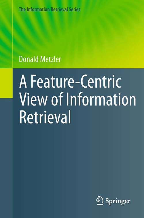 Book cover of A Feature-Centric View of Information Retrieval (2011) (The Information Retrieval Series #27)