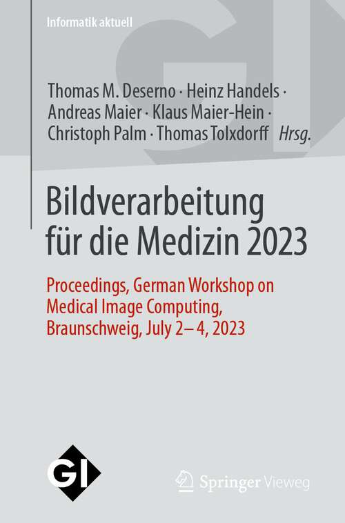 Book cover of Bildverarbeitung für die Medizin 2023: Proceedings, German Workshop on Medical Image Computing, Braunschweig, July 2-4, 2023 (1. Aufl. 2023) (Informatik aktuell)