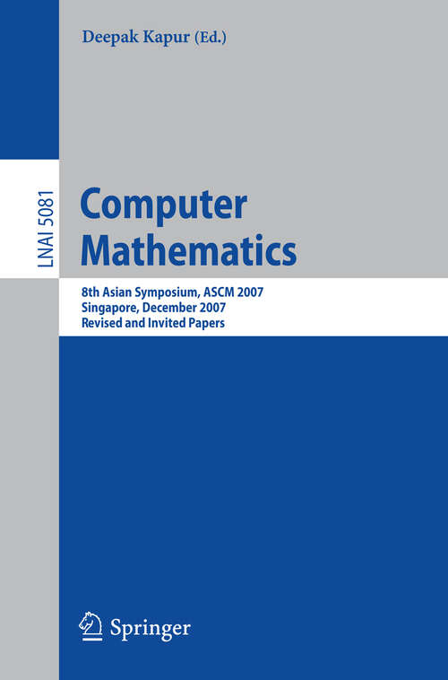 Book cover of Computer Mathematics: 8th Asian Symposium, ASCM 2007, Singapore, December 15-17, 2007, Revised and Invited Papers (2008) (Lecture Notes in Computer Science #5081)