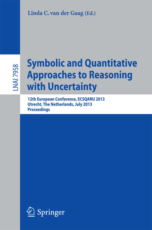 Book cover of Symbolic and Quantiative Approaches to Resoning with Uncertainty: 12th European Conference, ECSQARU 2013, Utrecht, The Netherlands, July 8-10, 2013, Proceedings (2013) (Lecture Notes in Computer Science #7958)