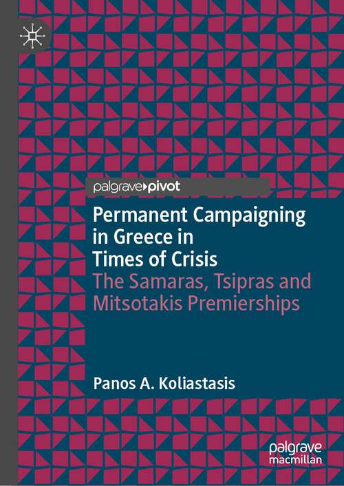 Book cover of Permanent Campaigning in Greece in Times of Crisis: The Samaras, Tsipras and Mitsotakis Premierships (1st ed. 2022) (Political Campaigning and Communication)