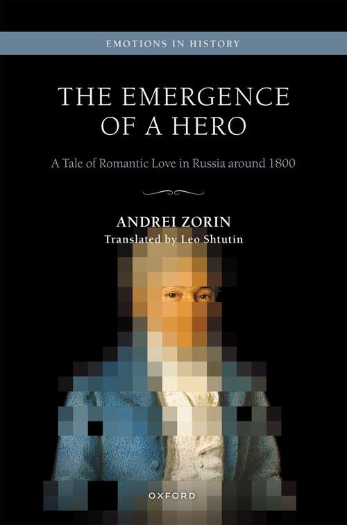 Book cover of The Emergence of a Hero: A Tale of Romantic Love in Russia around 1800 (Emotions in History)
