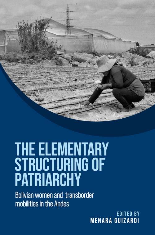 Book cover of The elementary structuring of patriarchy: Bolivian women and transborder mobilities in the Andes (Women on the Move)