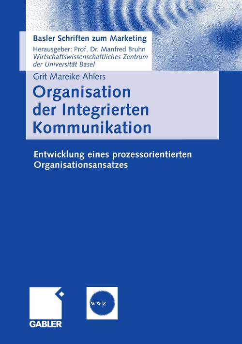 Book cover of Organisation der Integrierten Kommunikation: Entwicklung eines prozessorientierten Organisationsansatzes (2006) (Basler Schriften zum Marketing)