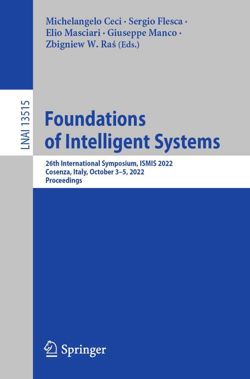 Book cover of Foundations of Intelligent Systems: 26th International Symposium, ISMIS 2022, Cosenza, Italy, October 3–5, 2022, Proceedings (1st ed. 2022) (Lecture Notes in Computer Science #13515)