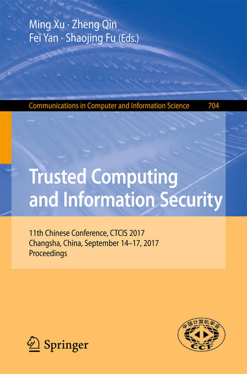 Book cover of Trusted Computing and Information Security: 11th Chinese Conference, CTCIS 2017, Changsha, China, September 14-17, 2017, Proceedings (1st ed. 2017) (Communications in Computer and Information Science #704)