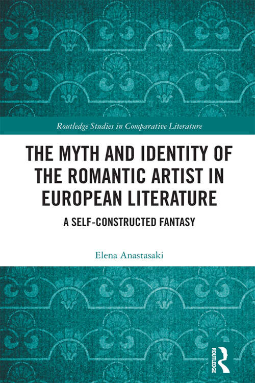 Book cover of The Myth and Identity of the Romantic Artist in European Literature: A Self-Constructed Fantasy (Routledge Studies in Comparative Literature)