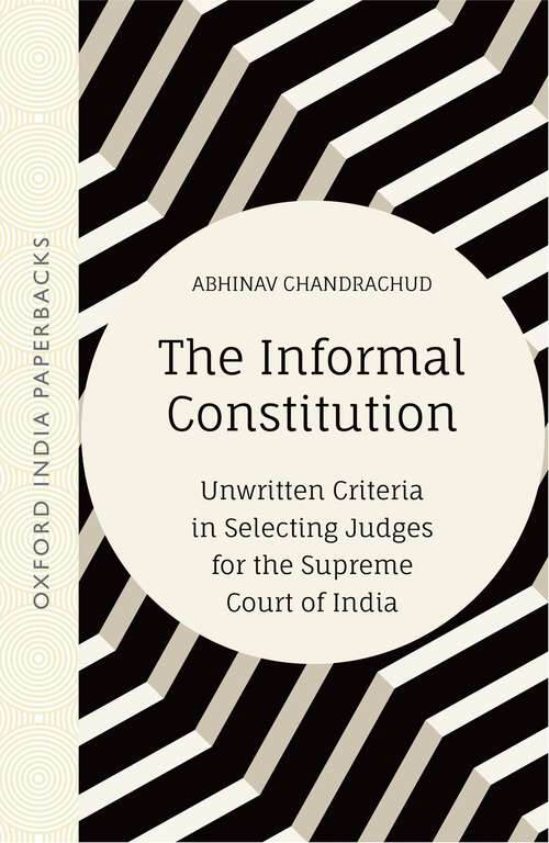 Book cover of The Informal Constitution: Unwritten Criteria in Selecting Judges for the Supreme
Court of India