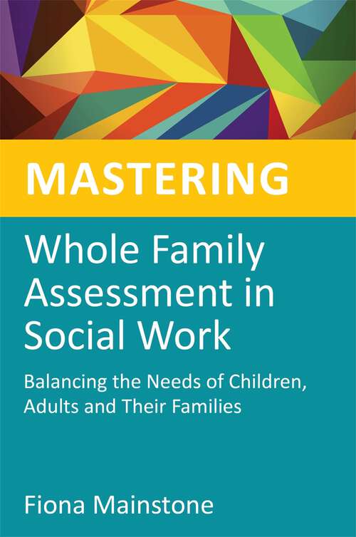 Book cover of Mastering Whole Family Assessment in Social Work: Balancing the Needs of Children, Adults and Their Families (Mastering Social Work Skills)