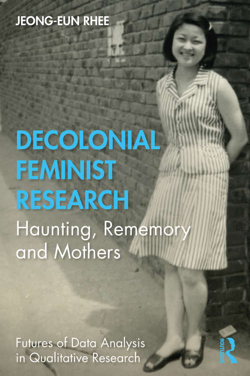 Book cover of Decolonial Feminist Research: Haunting, Rememory and Mothers (Futures of Data Analysis in Qualitative Research)